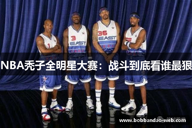 NBA秃子全明星大赛：战斗到底看谁最狠