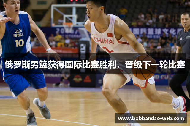 俄罗斯男篮获得国际比赛胜利，晋级下一轮比赛