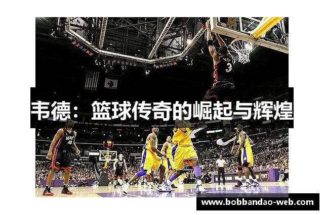 韦德：篮球传奇的崛起与辉煌