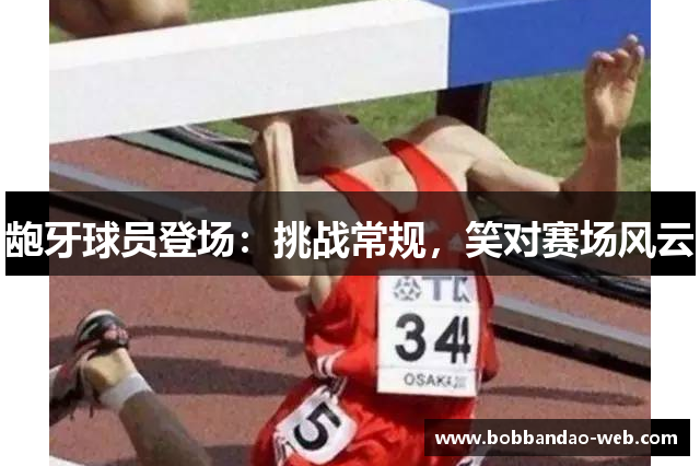 龅牙球员登场：挑战常规，笑对赛场风云