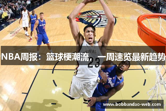 NBA周报：篮球梗潮流，一周速览最新趋势