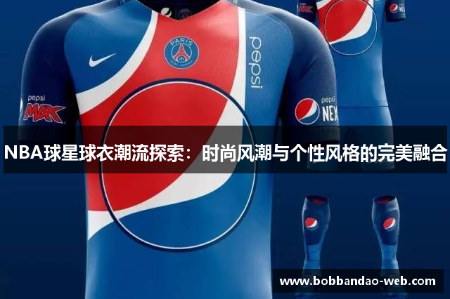 NBA球星球衣潮流探索：时尚风潮与个性风格的完美融合