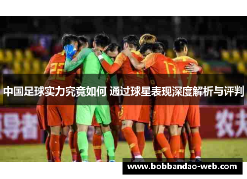 中国足球实力究竟如何 通过球星表现深度解析与评判