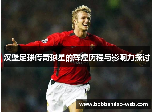汉堡足球传奇球星的辉煌历程与影响力探讨