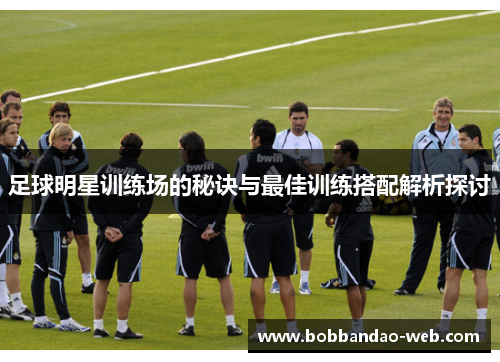 足球明星训练场的秘诀与最佳训练搭配解析探讨
