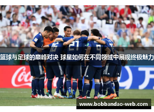 篮球与足球的巅峰对决 球星如何在不同领域中展现终极魅力