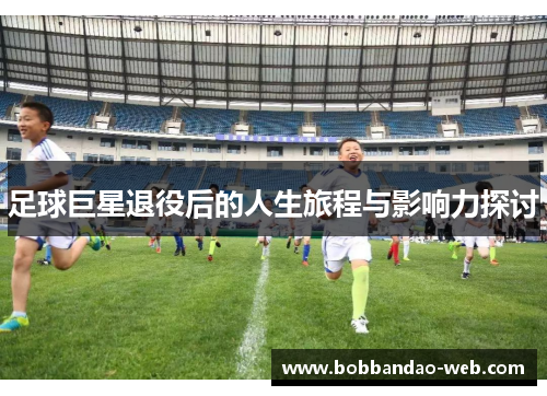 足球巨星退役后的人生旅程与影响力探讨