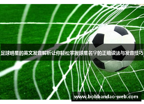 足球明星的英文发音解析让你轻松掌握球星名字的正确读法与发音技巧