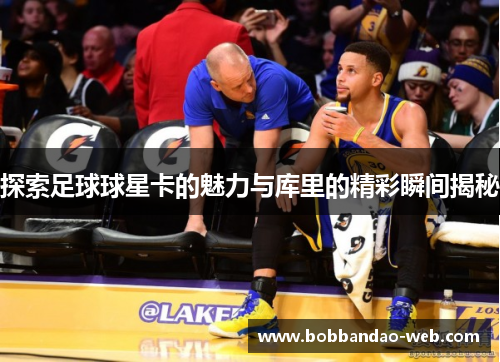 探索足球球星卡的魅力与库里的精彩瞬间揭秘