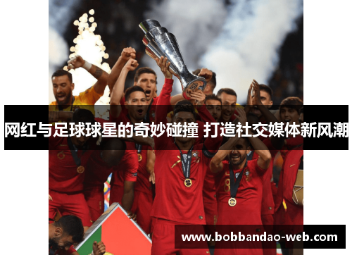 网红与足球球星的奇妙碰撞 打造社交媒体新风潮