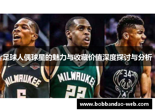足球人偶球星的魅力与收藏价值深度探讨与分析