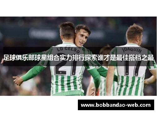 足球俱乐部球星组合实力排行探索谁才是最佳搭档之最