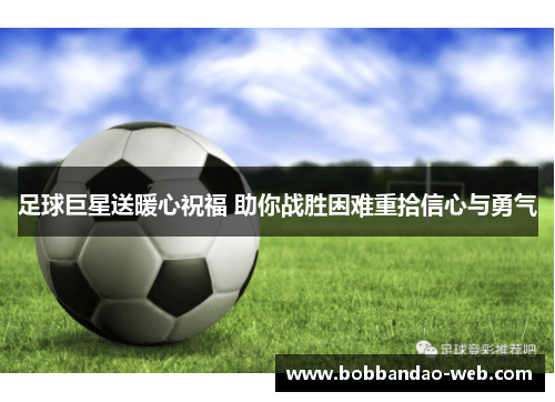 足球巨星送暖心祝福 助你战胜困难重拾信心与勇气