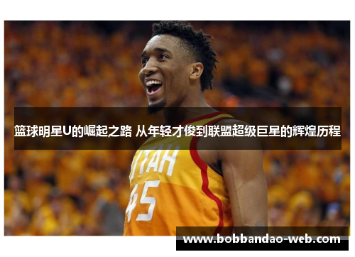 篮球明星U的崛起之路 从年轻才俊到联盟超级巨星的辉煌历程