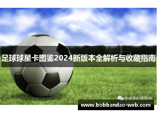 足球球星卡图鉴2024新版本全解析与收藏指南