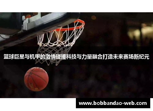 篮球巨星与机甲的激情碰撞科技与力量融合打造未来赛场新纪元