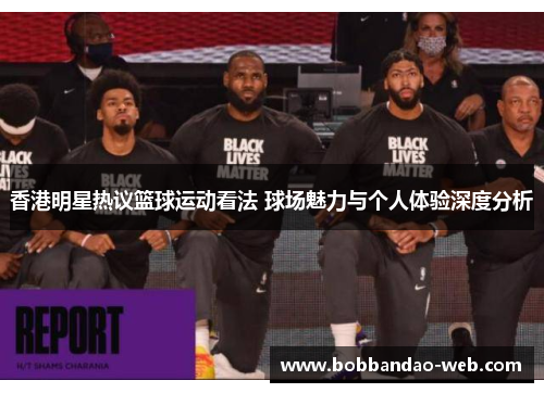 香港明星热议篮球运动看法 球场魅力与个人体验深度分析