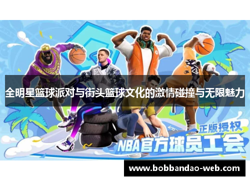 全明星篮球派对与街头篮球文化的激情碰撞与无限魅力